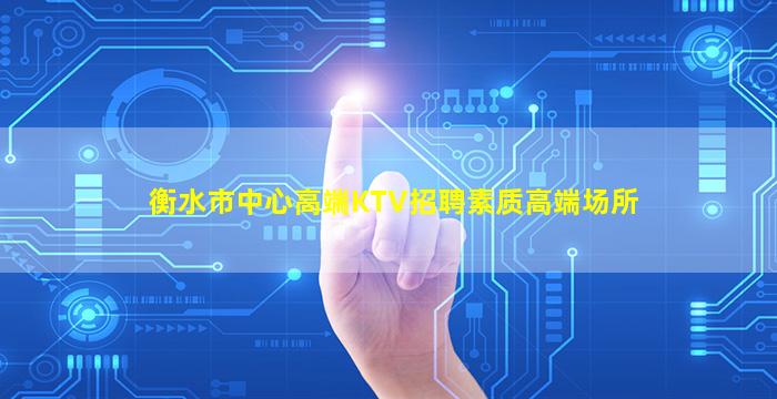 衡水市中心高端KTV招聘素质高端场所